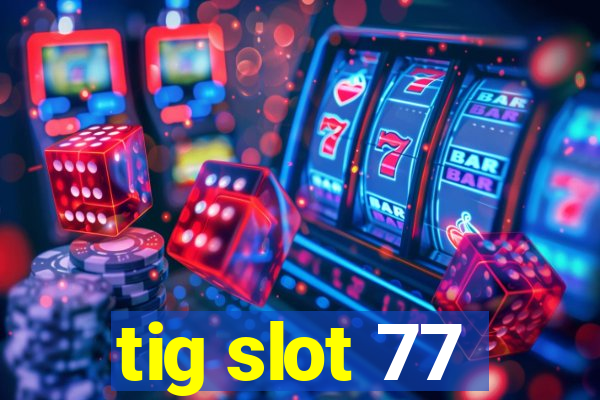 tig slot 77