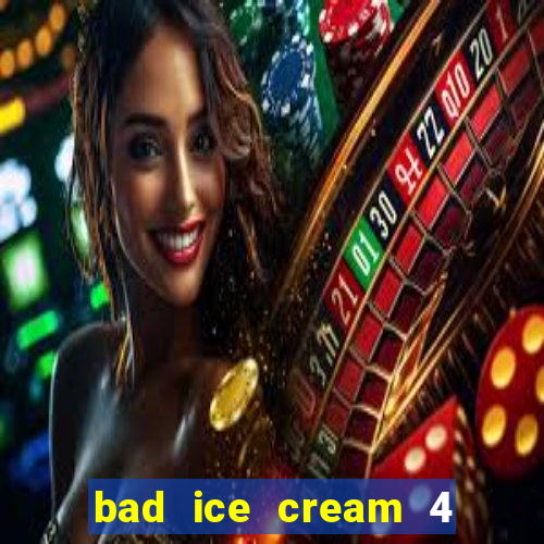 bad ice cream 4 click jogos