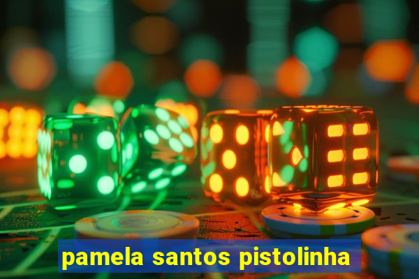 pamela santos pistolinha