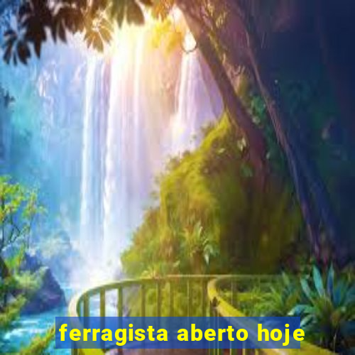 ferragista aberto hoje