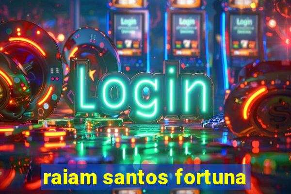 raiam santos fortuna